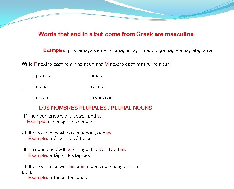 Words that end in a but come from Greek are masculine Examples: problema, sistema,