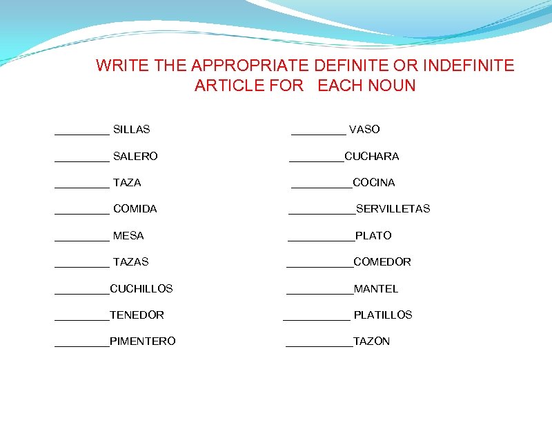 WRITE THE APPROPRIATE DEFINITE OR INDEFINITE ARTICLE FOR  EACH NOUN _____ SILLAS _____ VASO