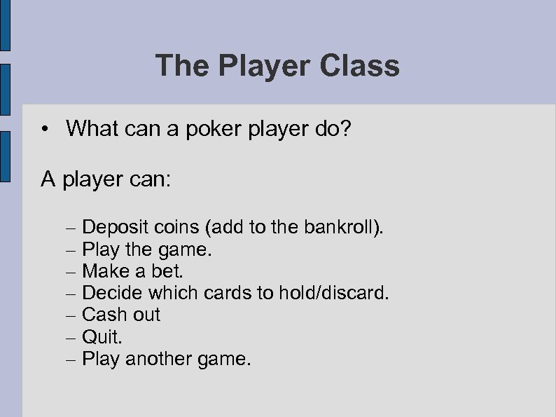 The Player Class • What can a poker player do? A player can: –