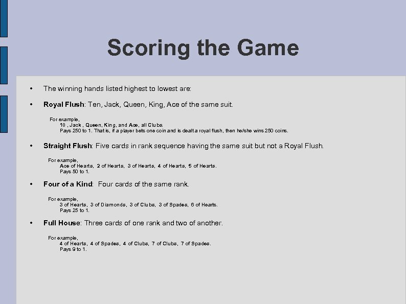 Scoring the Game • The winning hands listed highest to lowest are: • Royal