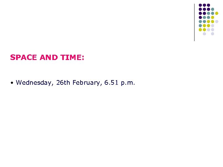 SPACE AND TIME: • Wednesday, 26 th February, 6. 51 p. m. 