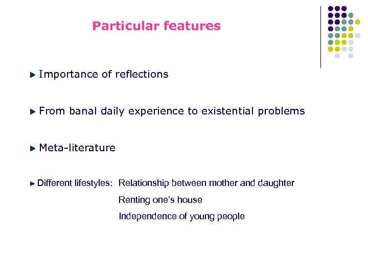 Particular features Importance of reflections From banal daily experience to existential problems Meta-literature Different
