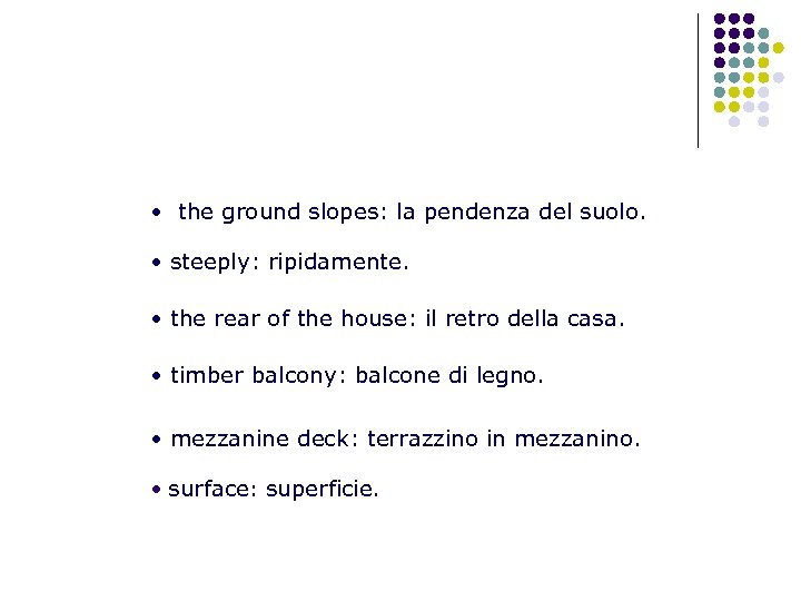  • the ground slopes: la pendenza del suolo. • steeply: ripidamente. • the