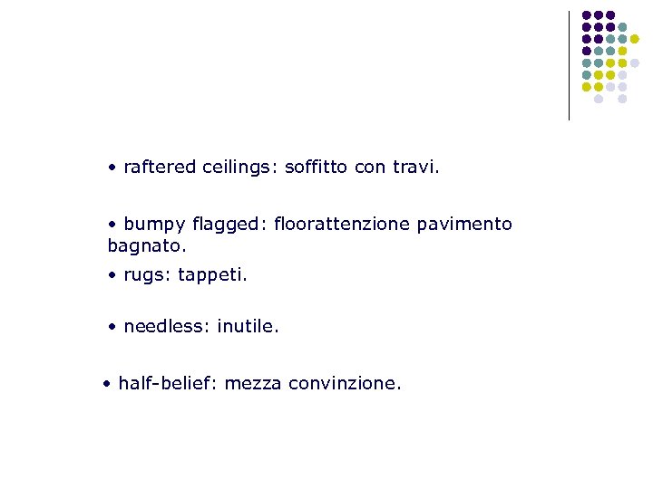  • raftered ceilings: soffitto con travi. • bumpy flagged: floorattenzione pavimento bagnato. •