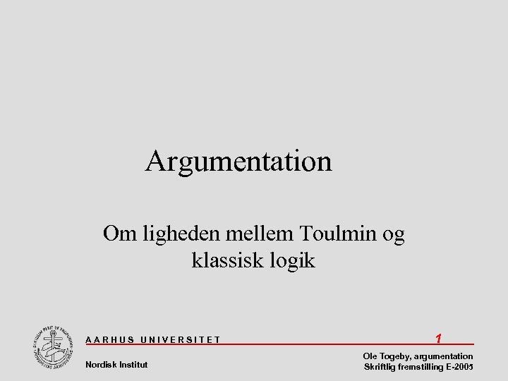 Argumentation Om ligheden mellem Toulmin og klassisk logik AARHUS UNIVERSITET Nordisk Institut 1 Ole