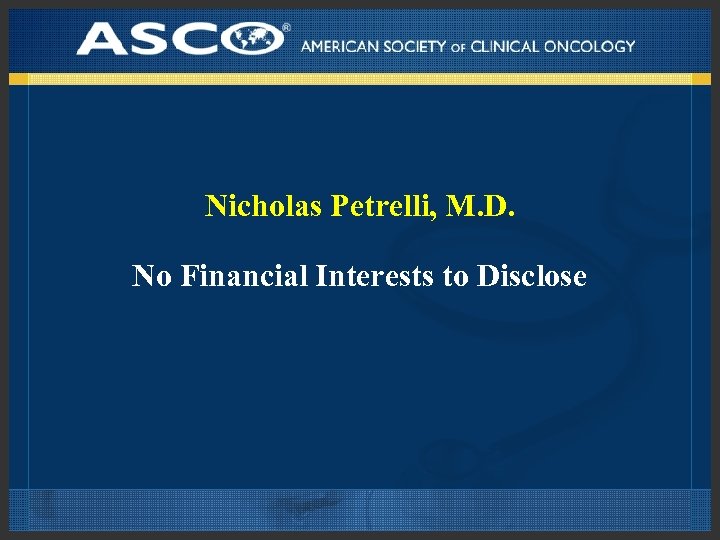 Nicholas Petrelli, M. D. No Financial Interests to Disclose 