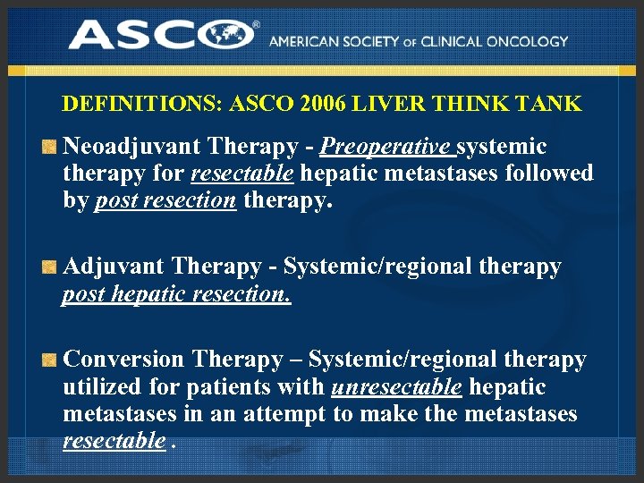 DEFINITIONS: ASCO 2006 LIVER THINK TANK Neoadjuvant Therapy - Preoperative systemic therapy for resectable