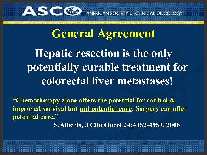 General Agreement Hepatic resection is the only potentially curable treatment for colorectal liver metastases!