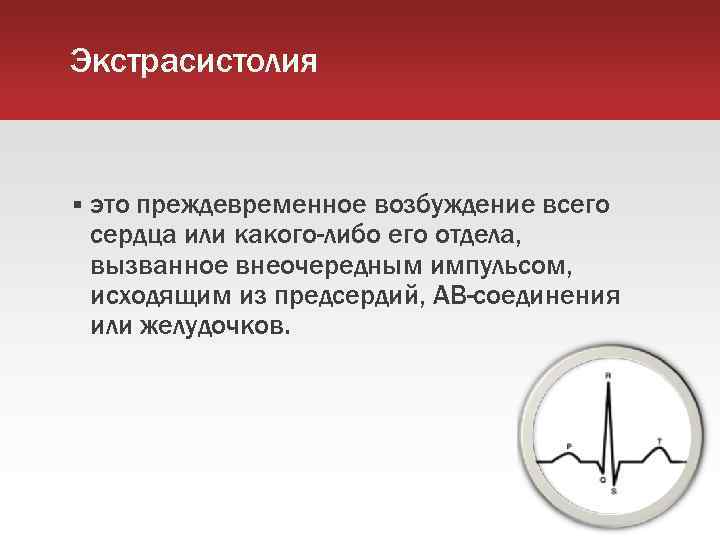 Экстрасистолия это преждевременное возбуждение всего сердца или какого-либо его отдела, вызванное внеочередным импульсом, исходящим