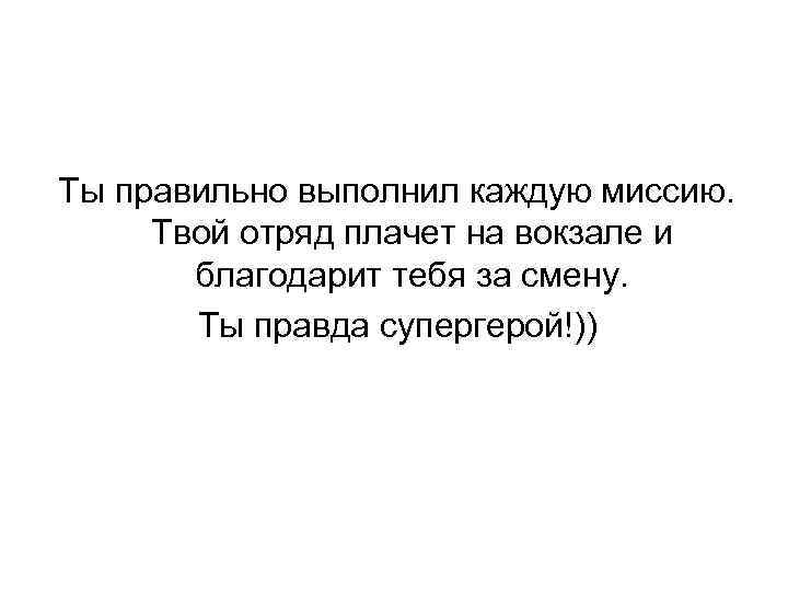 Ты правильно выполнил каждую миссию. Твой отряд плачет на вокзале и благодарит тебя за