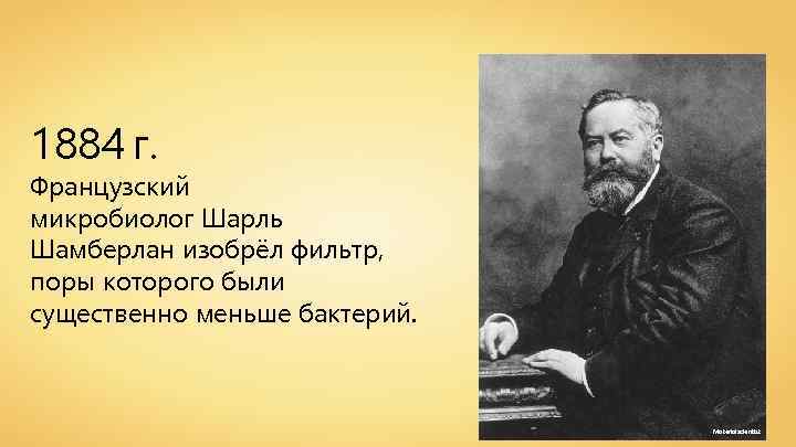 1884 г. Французский микробиолог Шарль Шамберлан изобрёл фильтр, поры которого были существенно меньше бактерий.