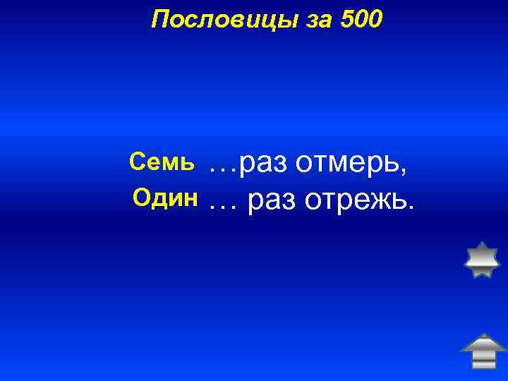 Пословицы за 500 Семь Один …раз отмерь, … раз отрежь. 