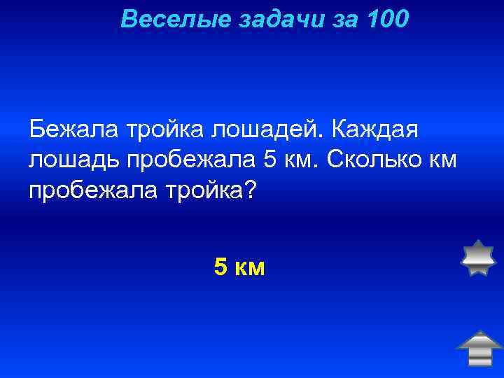 Веселые задачи за 100 Бежала тройка лошадей. Каждая лошадь пробежала 5 км. Сколько км