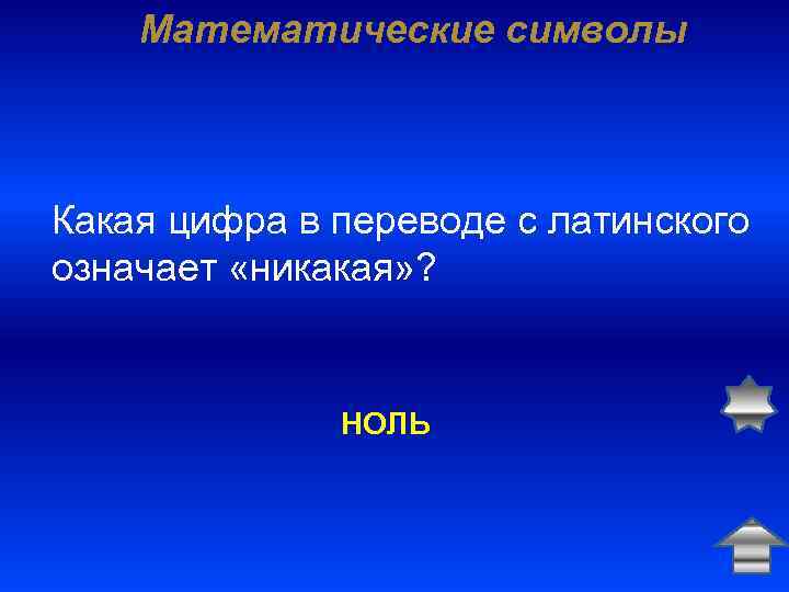 Математические символы Какая цифра в переводе с латинского означает «никакая» ? НОЛЬ 