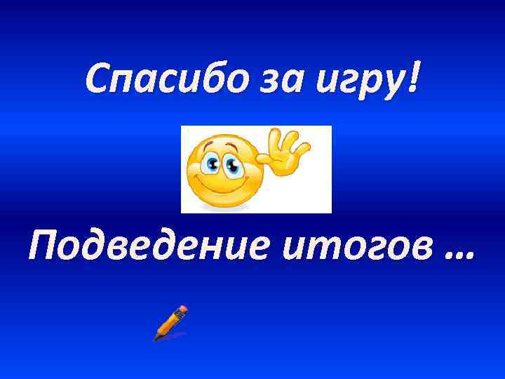 Спасибо за игру! Подведение итогов … 