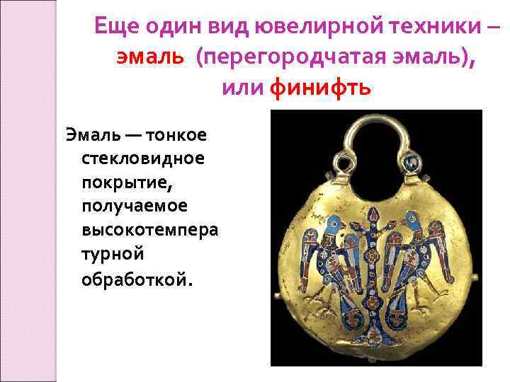 Еще один вид ювелирной техники – эмаль (перегородчатая эмаль), или финифть Эмаль — тонкое