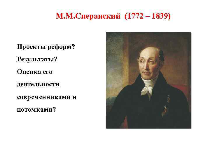 М. М. Сперанский (1772 – 1839) Проекты реформ? Результаты? Оценка его деятельности современниками и
