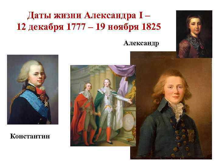 Даты жизни Александра I – 12 декабря 1777 – 19 ноября 1825 Александр Константин