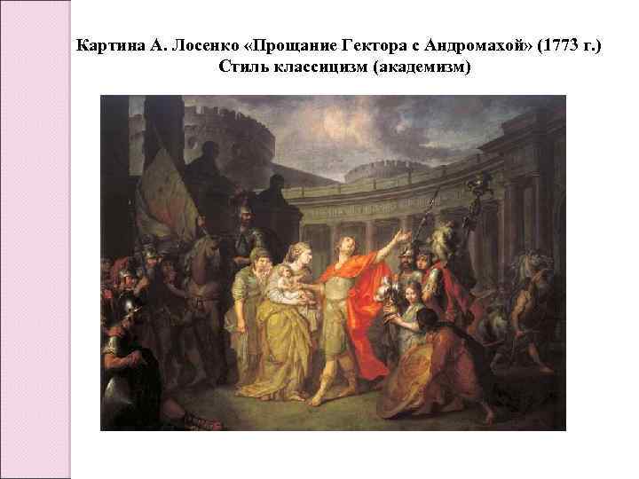 Картина А. Лосенко «Прощание Гектора с Андромахой» (1773 г. ) Стиль классицизм (академизм) 