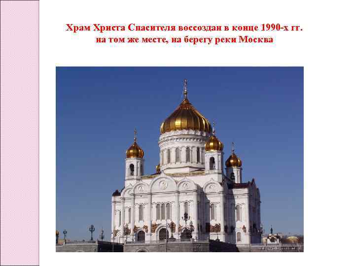 Храм Христа Спасителя воссоздан в конце 1990 -х гг. на том же месте, на