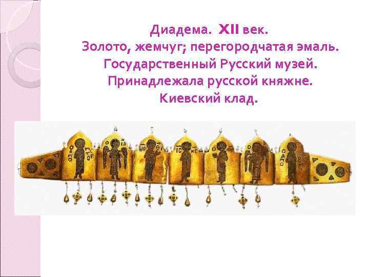 Диадема. XII век. Золото, жемчуг; перегородчатая эмаль. Государственный Русский музей. Принадлежала русской княжне. Киевский