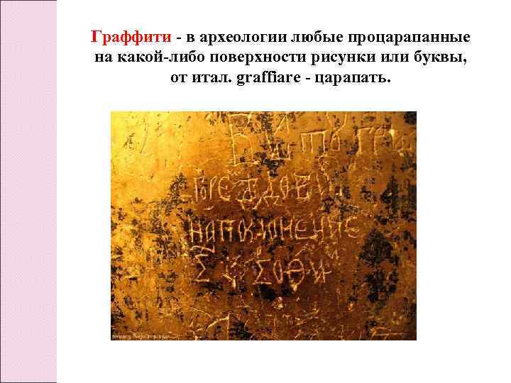 Граффити - в археологии любые процарапанные на какой-либо поверхности рисунки или буквы, от итал.