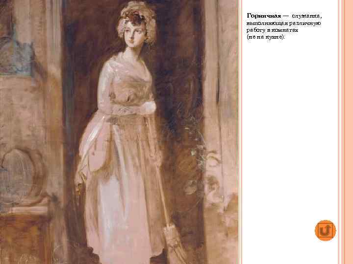 Горничная — служанка, выполняющая различную работу в комнатах (не на кухне). 