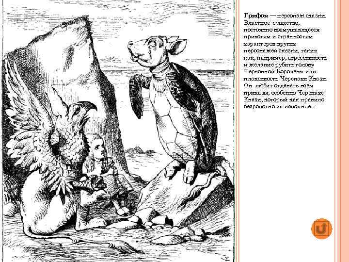 Грифон — персонаж сказки. Властное существо, постоянно возмущающееся прихотям и странностям характеров других персонажей