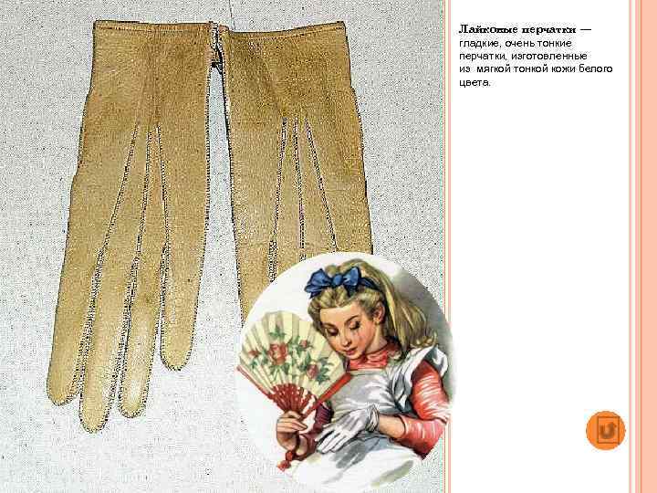 Лайковые перчатки — гладкие, очень тонкие перчатки, изготовленные из мягкой тонкой кожи белого цвета.