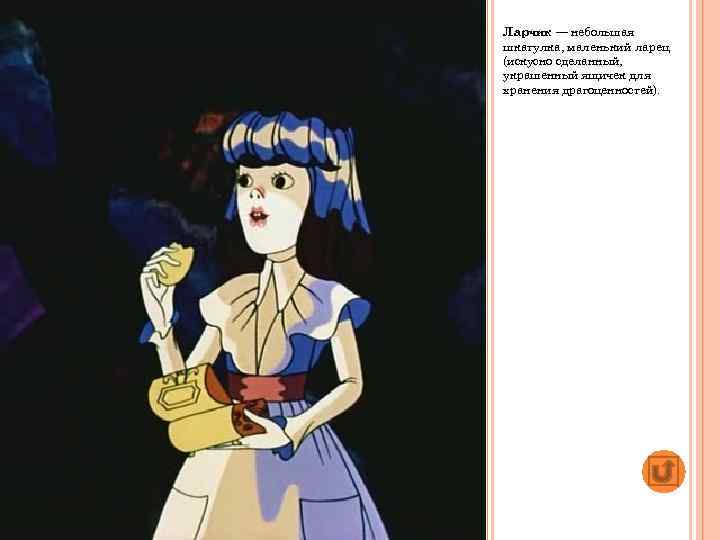 Ларчик — небольшая шкатулка, маленький ларец (искусно сделанный, украшенный ящичек для хранения драгоценностей). 