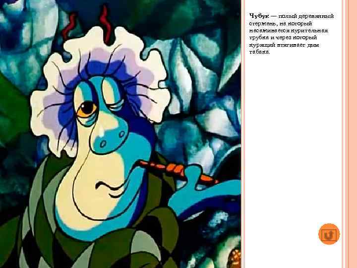 Чубук — полый деревянный стержень, на который насаживается курительная трубка и через который курящий