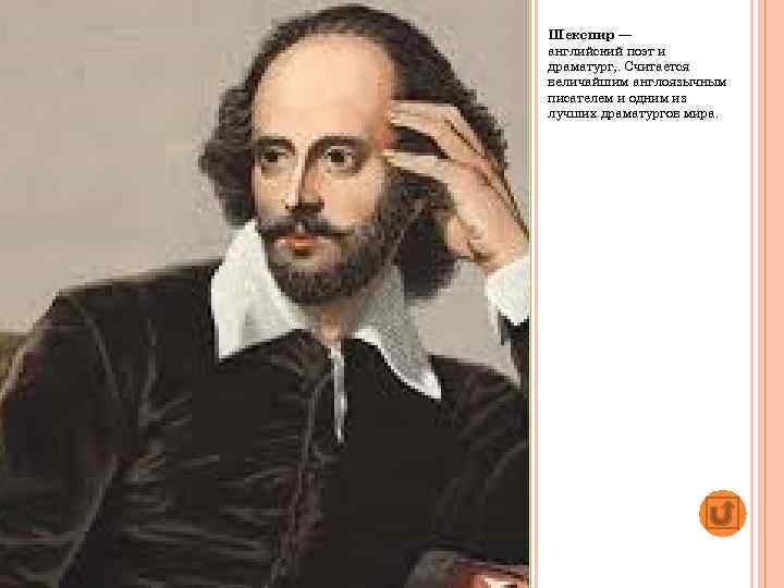 Шекспир — английский поэт и драматург, . Считается величайшим англоязычным писателем и одним из
