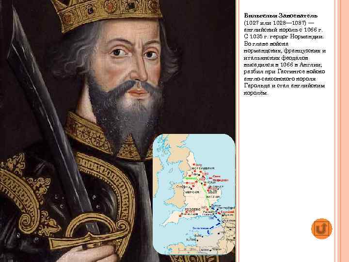 Вильгельм Завоеватель (1027 или 1028— 1087) — английский король с 1066 г. С 1035
