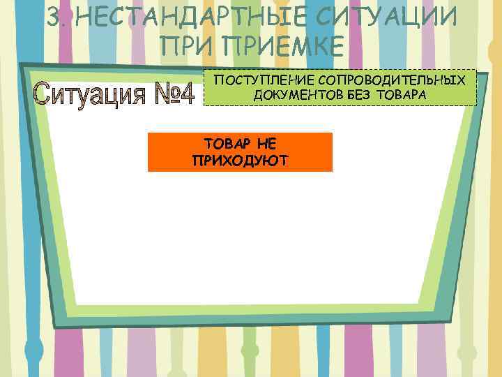 3. НЕСТАНДАРТНЫЕ СИТУАЦИИ ПРИЕМКЕ ПОСТУПЛЕНИЕ СОПРОВОДИТЕЛЬНЫХ ДОКУМЕНТОВ БЕЗ ТОВАРА ТОВАР НЕ ПРИХОДУЮТ 