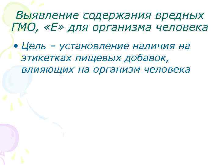 Выявление содержания вредных ГМО, «Е» для организма человека • Цель – установление наличия на