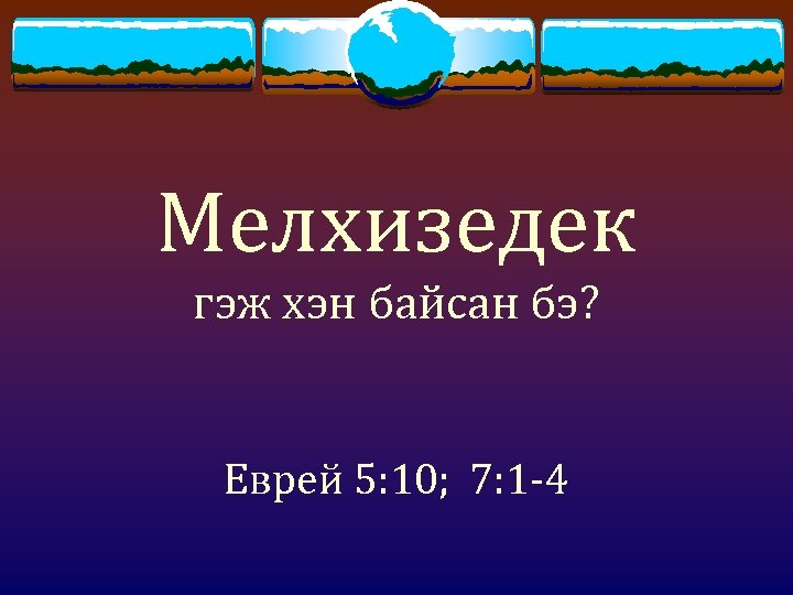 Мелхизедек гэж хэн байсан бэ? Еврей 5: 10; 7: 1 -4 