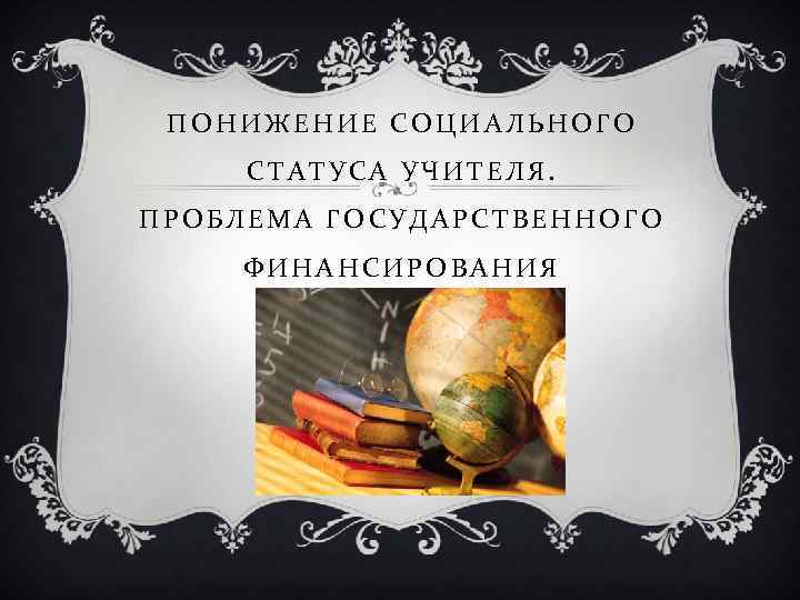 ПОНИЖЕНИЕ СОЦИАЛЬНОГО СТАТУСА УЧИТЕЛЯ. ПРОБЛЕМА ГОСУДАРСТВЕННОГО ФИНАНСИРОВАНИЯ 
