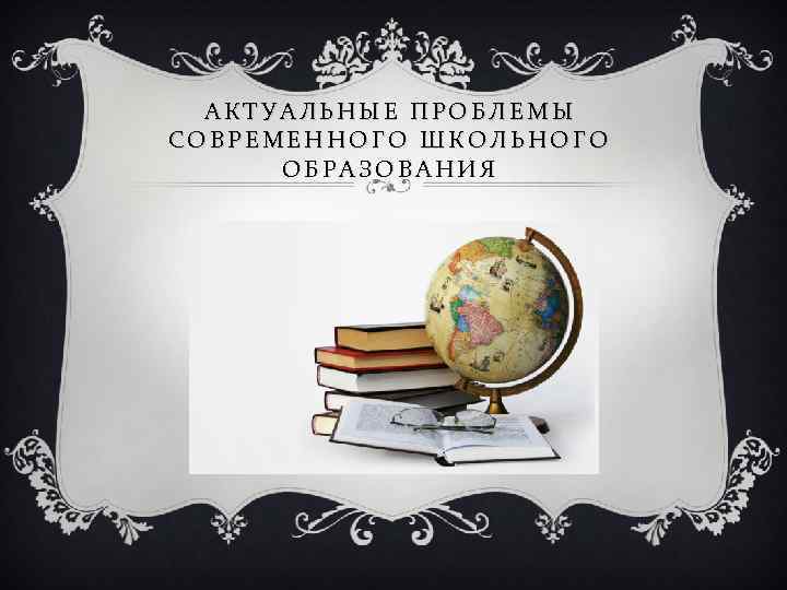 АКТУАЛЬНЫЕ ПРОБЛЕМЫ СОВРЕМЕННОГО ШКОЛЬНОГО ОБРАЗОВАНИЯ 