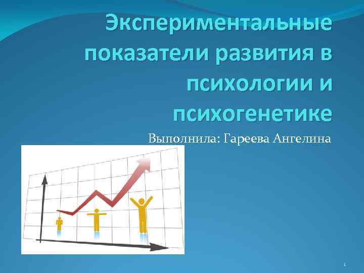 Экспериментальные показатели развития в психологии и психогенетике Выполнила: Гареева Ангелина 1 
