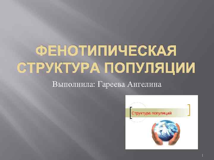 ФЕНОТИПИЧЕСКАЯ СТРУКТУРА ПОПУЛЯЦИИ Выполнила: Гареева Ангелина 1 