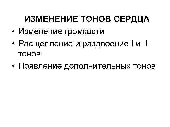 ИЗМЕНЕНИЕ ТОНОВ СЕРДЦА • Изменение громкости • Расщепление и раздвоение I и II тонов