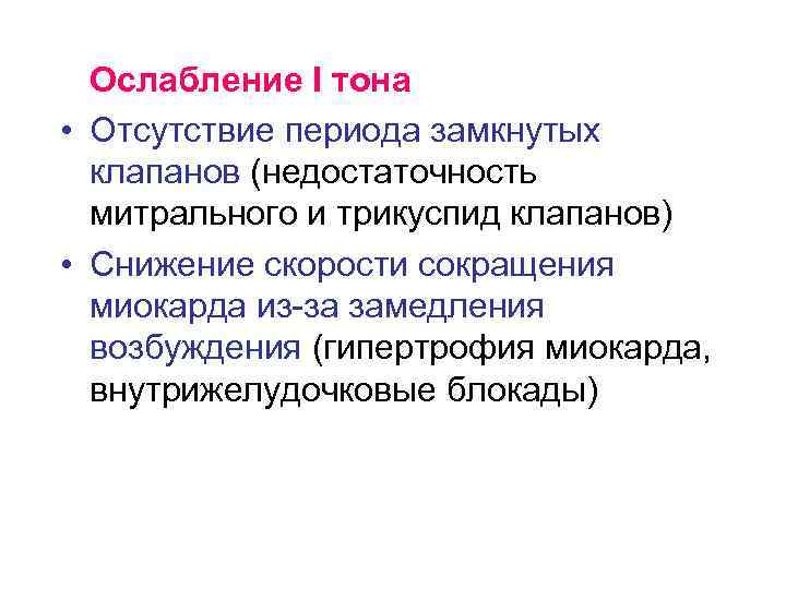 Ослабление I тона • Отсутствие периода замкнутых клапанов (недостаточность митрального и трикуспид клапанов) •