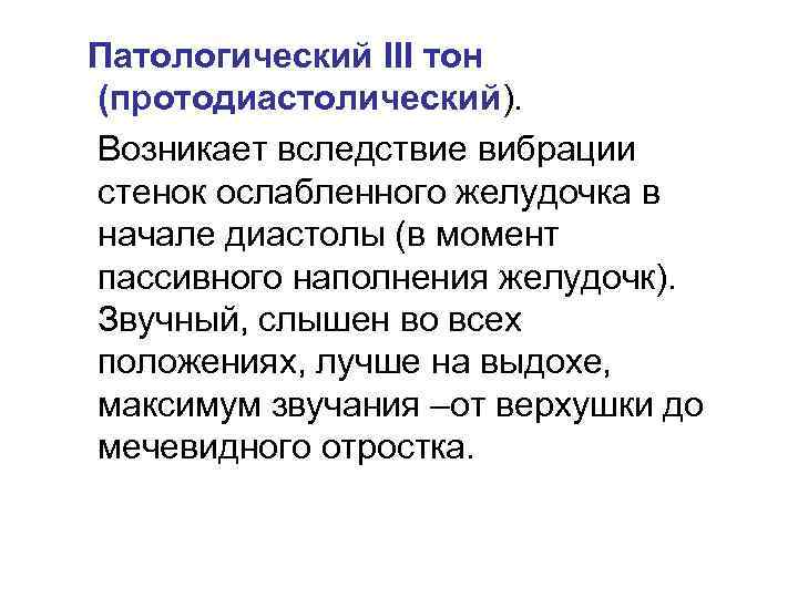 Патологический III тон (протодиастолический). Возникает вследствие вибрации стенок ослабленного желудочка в начале диастолы (в