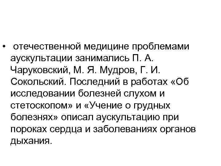  • отечественной медицине проблемами аускультации занимались П. А. Чаруковский, М. Я. Мудров, Г.