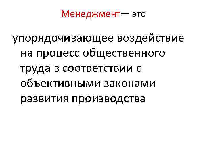 Менеджмент— это упорядочивающее воздействие на процесс общественного труда в соответствии с объективными законами развития
