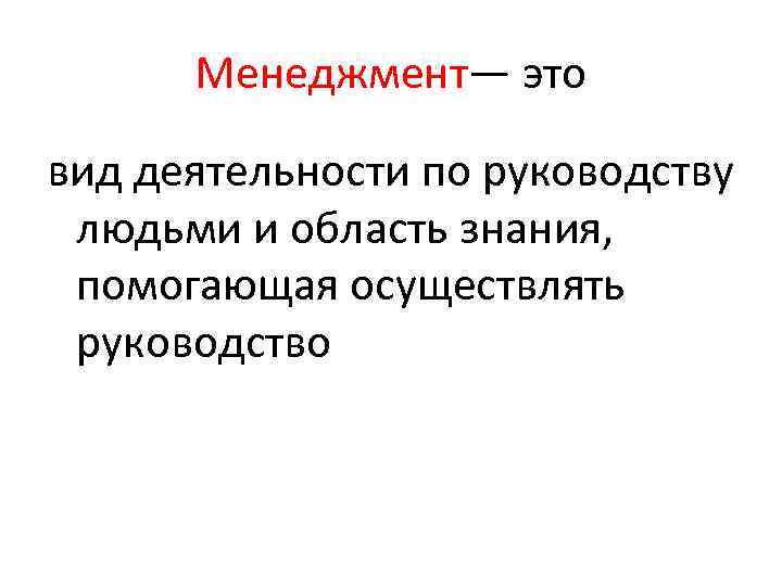 Менеджмент— это вид деятельности по руководству людьми и область знания, помогающая осуществлять руководство 