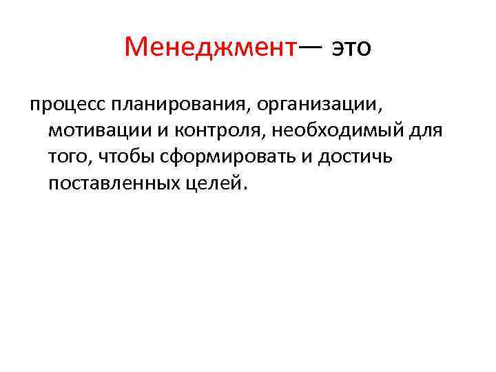 Менеджмент— это процесс планирования, организации, мотивации и контроля, необходимый для того, чтобы сформировать и