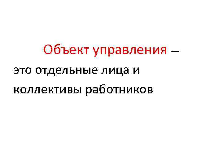 Объект управления — это отдельные лица и коллективы работников 