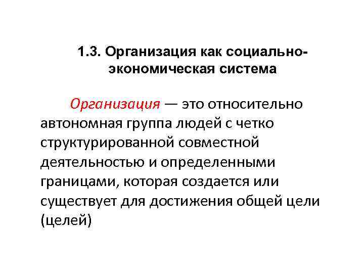 1. 3. Организация как социальноэкономическая система Организация — это относительно автономная группа людей с