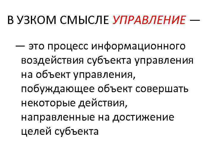 В УЗКОМ СМЫСЛЕ УПРАВЛЕНИЕ — — это процесс информационного воздействия субъекта управления на объект
